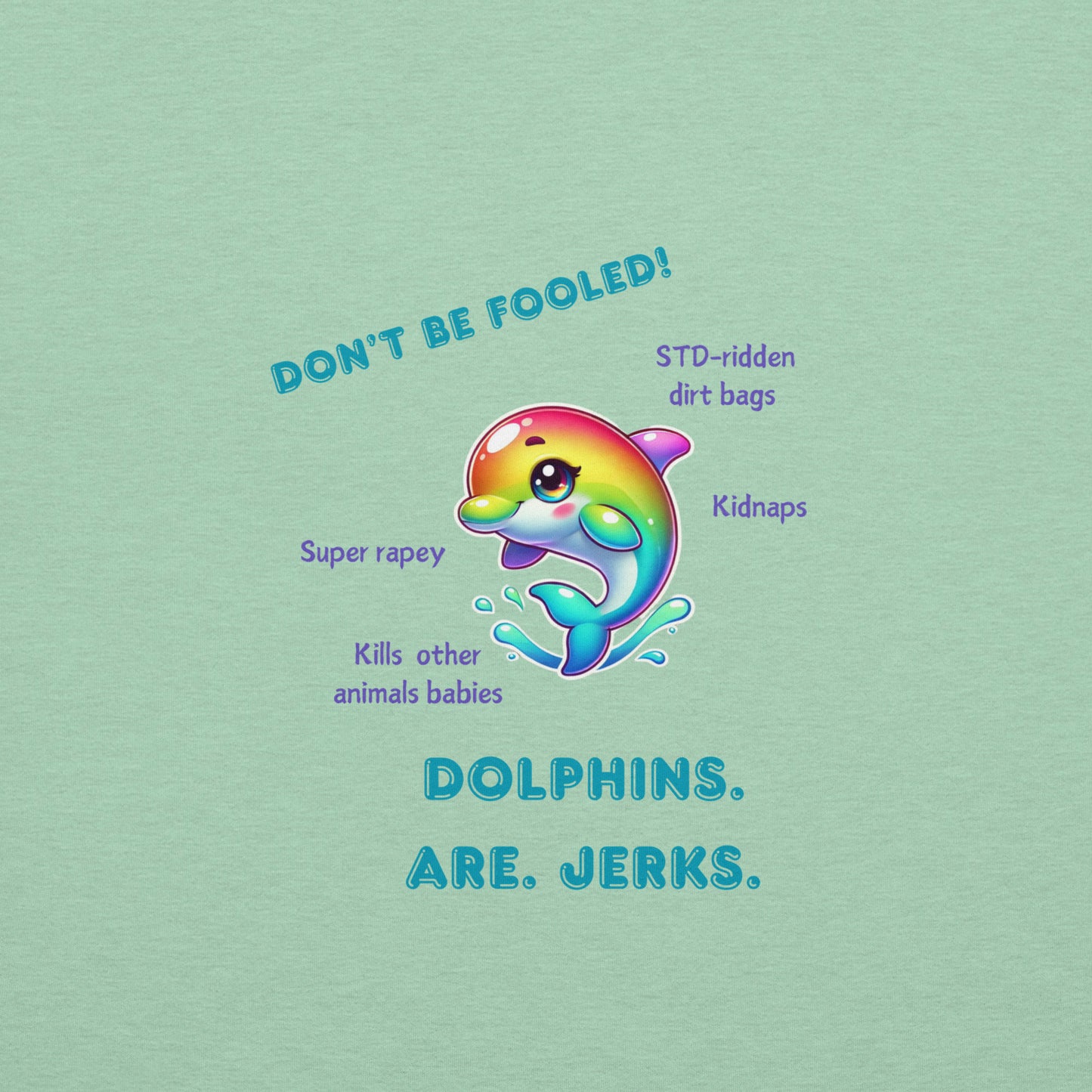 Don't be fooled, dolphins are jerks- extra cute- rape whistles don't work underwater- front and back printed unisex t-shirt